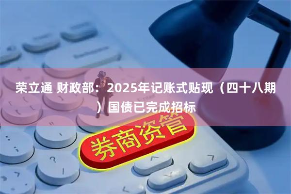 荣立通 财政部：2025年记账式贴现（四十八期）国债已完成招标