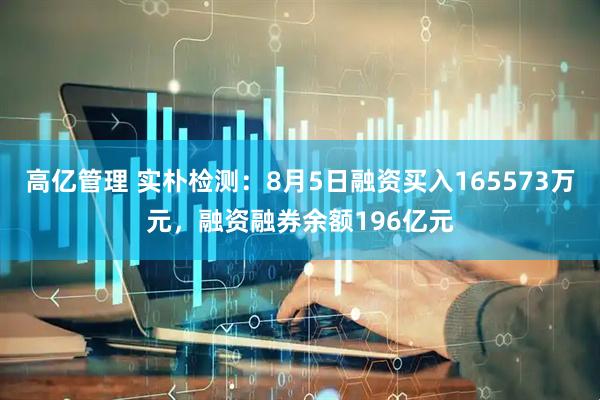 高亿管理 实朴检测：8月5日融资买入165573万元，融资融券余额196亿元