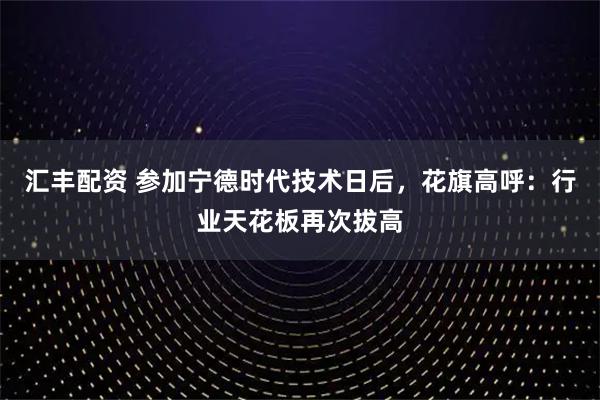 汇丰配资 参加宁德时代技术日后，花旗高呼：行业天花板再次拔高