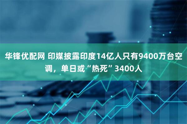 华锋优配网 印媒披露印度14亿人只有9400万台空调，单日或“热死”3400人