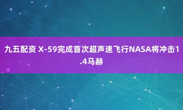 九五配资 X-59完成首次超声速飞行NASA将冲击1.4马赫
