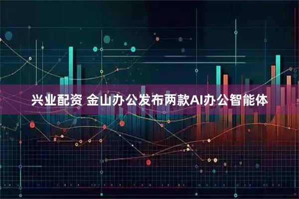 兴业配资 金山办公发布两款AI办公智能体