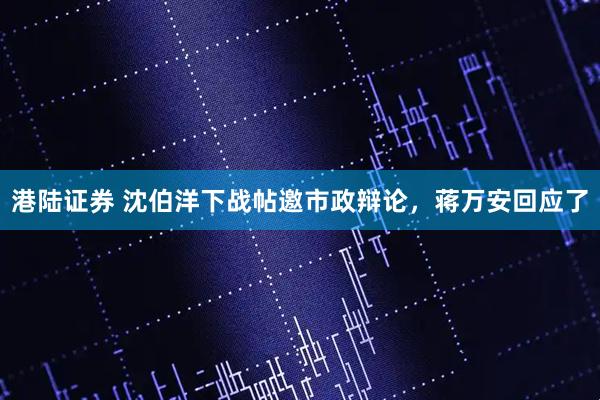 港陆证券 沈伯洋下战帖邀市政辩论，蒋万安回应了